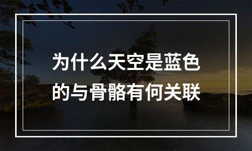 为什么天空是蓝色的与骨骼有何关联