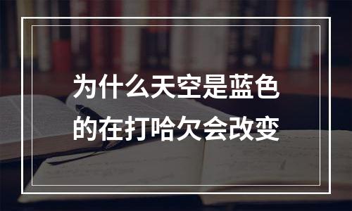 为什么天空是蓝色的在打哈欠会改变