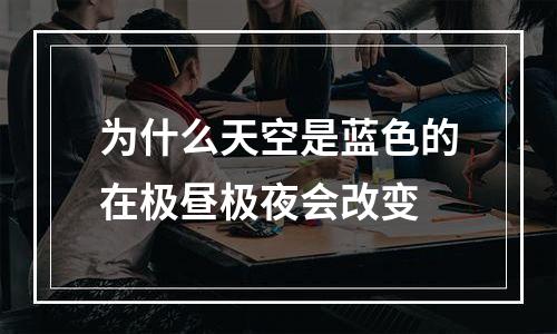 为什么天空是蓝色的在极昼极夜会改变