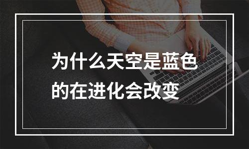 为什么天空是蓝色的在进化会改变
