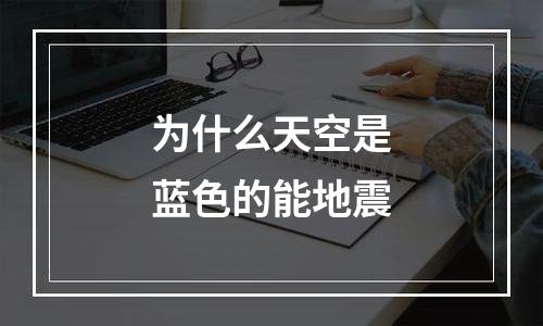 为什么天空是蓝色的能地震
