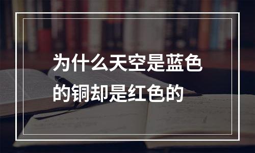 为什么天空是蓝色的铜却是红色的