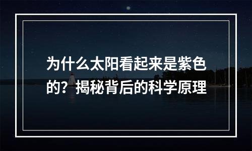 为什么太阳看起来是紫色的？揭秘背后的科学原理