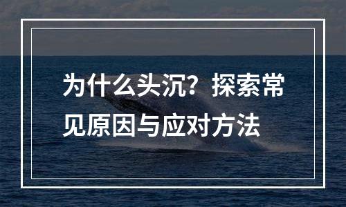 为什么头沉？探索常见原因与应对方法