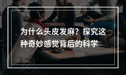 为什么头皮发麻？探究这种奇妙感觉背后的科学