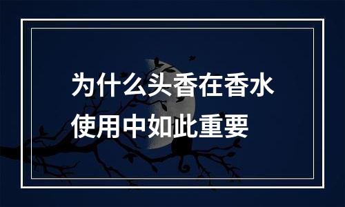 为什么头香在香水使用中如此重要