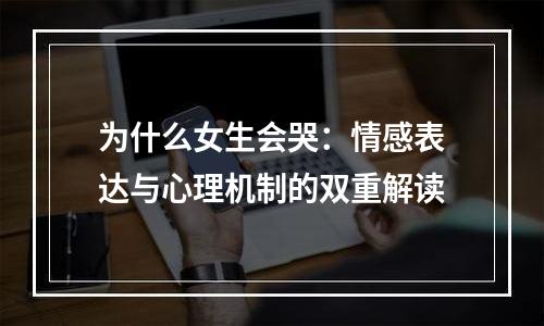 为什么女生会哭：情感表达与心理机制的双重解读