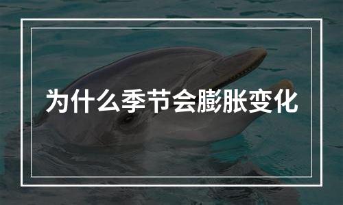 为什么季节会膨胀变化
