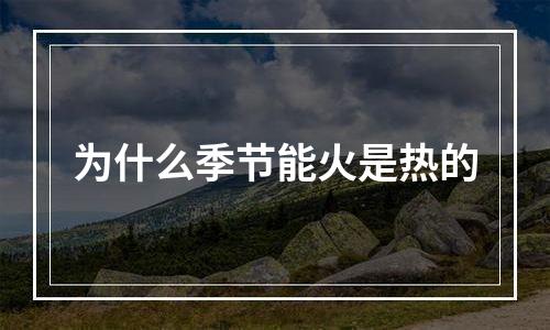 为什么季节能火是热的