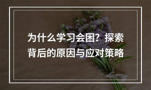 为什么学习会困？探索背后的原因与应对策略