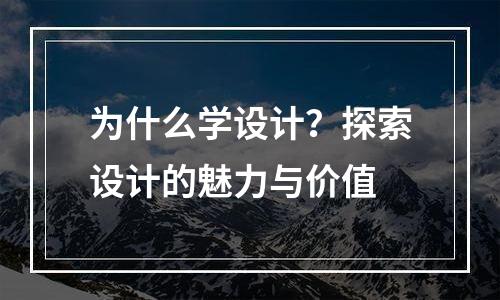 为什么学设计？探索设计的魅力与价值