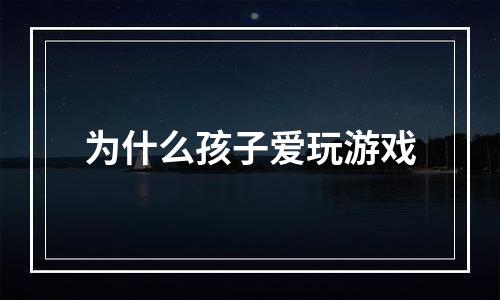 为什么孩子爱玩游戏