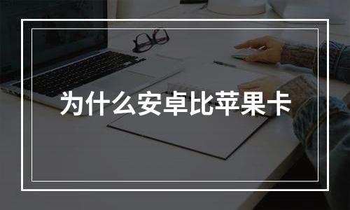 为什么安卓比苹果卡