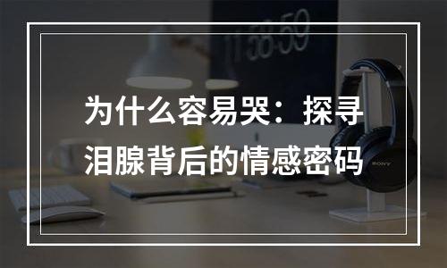 为什么容易哭：探寻泪腺背后的情感密码