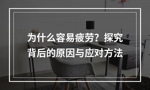 为什么容易疲劳？探究背后的原因与应对方法