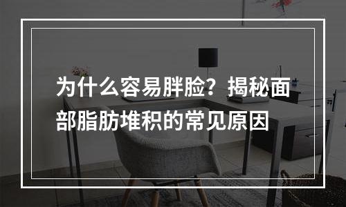 为什么容易胖脸？揭秘面部脂肪堆积的常见原因
