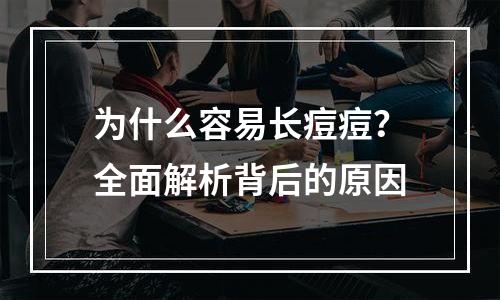 为什么容易长痘痘？全面解析背后的原因