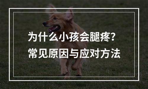 为什么小孩会腿疼？常见原因与应对方法