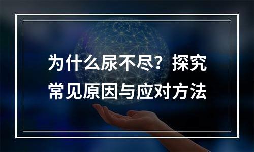 为什么尿不尽？探究常见原因与应对方法