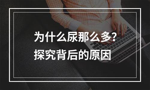 为什么尿那么多？探究背后的原因