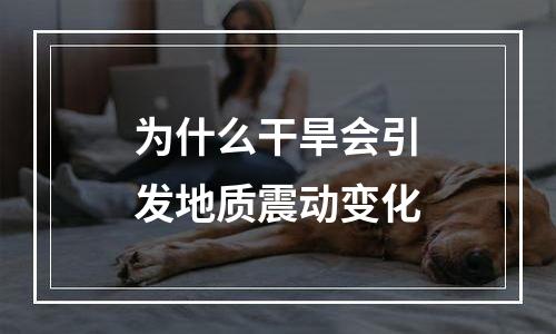 为什么干旱会引发地质震动变化