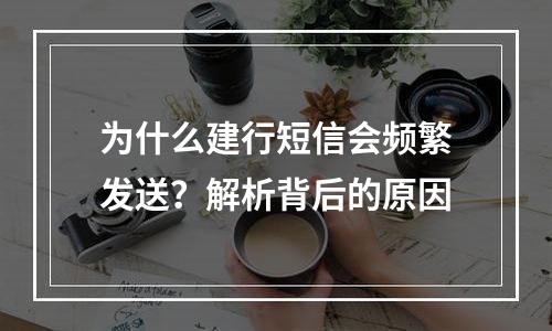 为什么建行短信会频繁发送？解析背后的原因