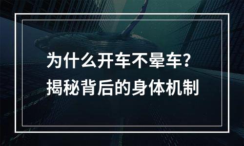为什么开车不晕车？揭秘背后的身体机制