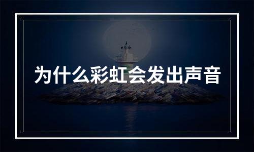 为什么彩虹会发出声音