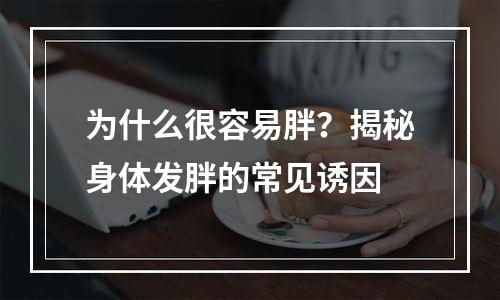 为什么很容易胖？揭秘身体发胖的常见诱因