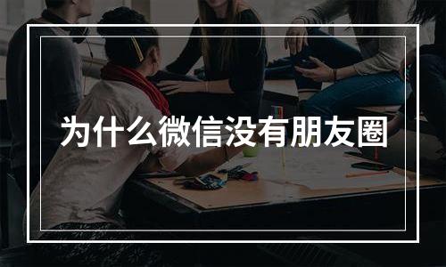 为什么微信没有朋友圈