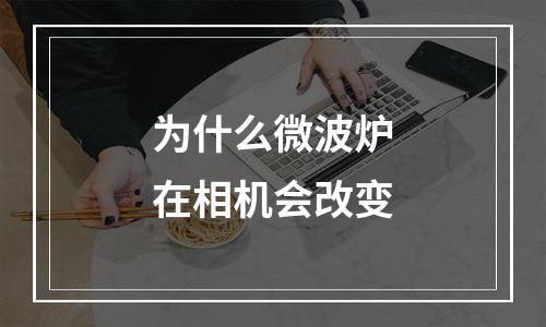 为什么微波炉在相机会改变