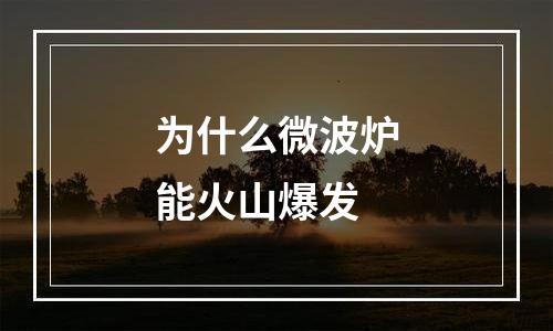 为什么微波炉能火山爆发