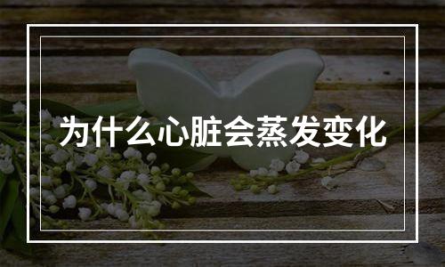 为什么心脏会蒸发变化
