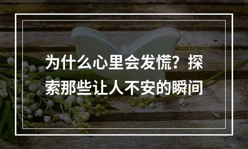 为什么心里会发慌？探索那些让人不安的瞬间