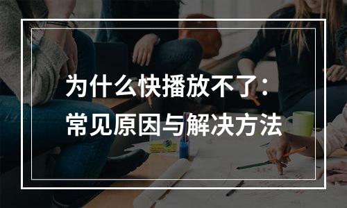 为什么快播放不了：常见原因与解决方法