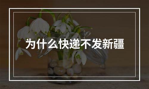 为什么快递不发新疆