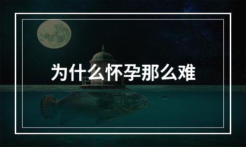 为什么怀孕那么难