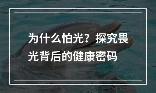 为什么怕光？探究畏光背后的健康密码
