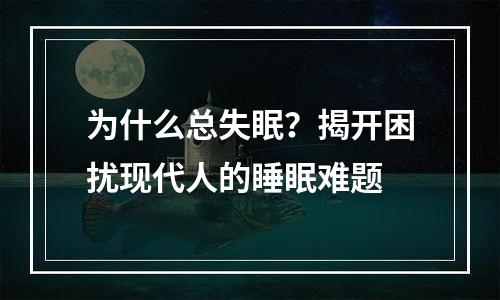为什么总失眠？揭开困扰现代人的睡眠难题