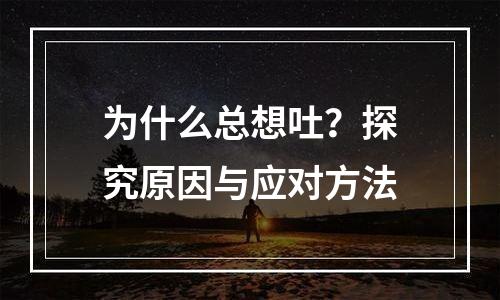 为什么总想吐？探究原因与应对方法
