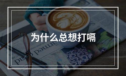 为什么总想打嗝