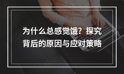 为什么总感觉饿？探究背后的原因与应对策略