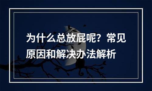 为什么总放屁呢？常见原因和解决办法解析