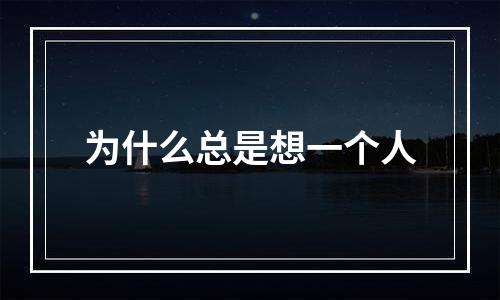 为什么总是想一个人
