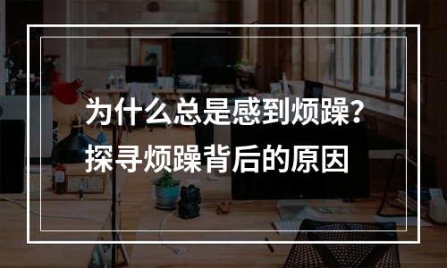 为什么总是感到烦躁？探寻烦躁背后的原因
