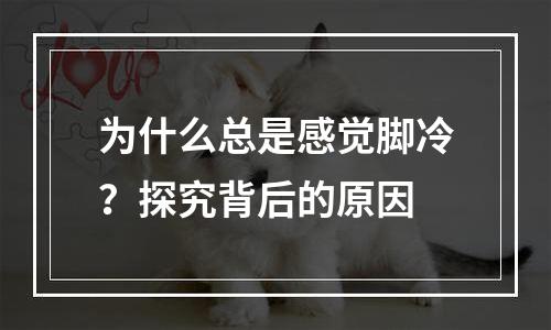 为什么总是感觉脚冷？探究背后的原因