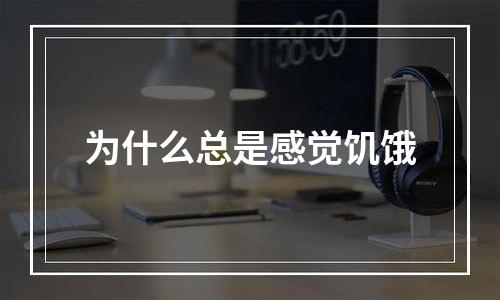 为什么总是感觉饥饿