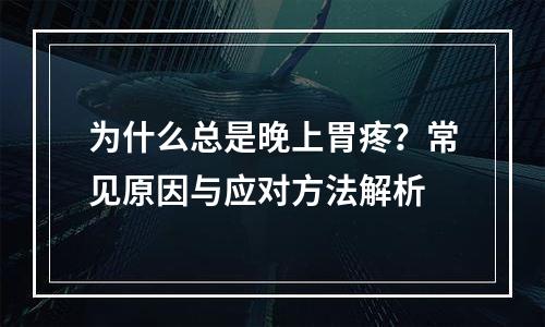 为什么总是晚上胃疼？常见原因与应对方法解析