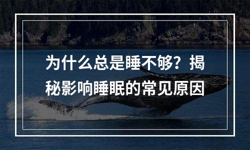 为什么总是睡不够？揭秘影响睡眠的常见原因