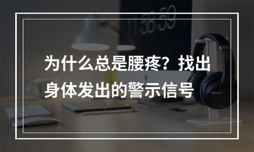 为什么总是腰疼？找出身体发出的警示信号